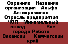 Охранник › Название организации ­ Альфа - Антикриминал › Отрасль предприятия ­ ЧОП › Минимальный оклад ­ 33 000 - Все города Работа » Вакансии   . Камчатский край